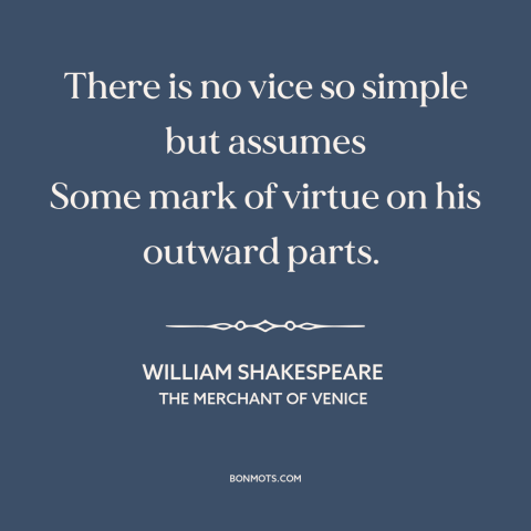 A quote by William Shakespeare about deception: “There is no vice so simple but assumes Some mark of virtue on his…”