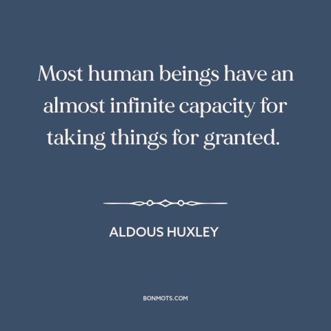 A quote by Aldous Huxley about taking things for granted: “Most human beings have an almost infinite capacity for taking…”