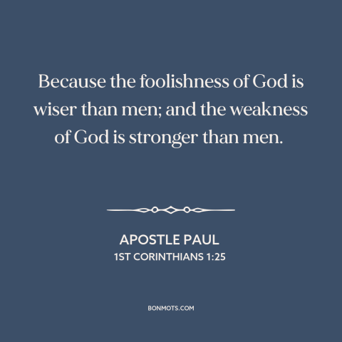 A quote by Apostle Paul about god and man: “Because the foolishness of God is wiser than men; and the weakness of God…”