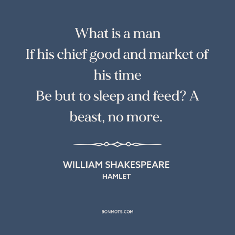 A quote by William Shakespeare about purpose of life: “What is a man If his chief good and market of his time Be…”