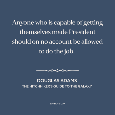 A quote by Douglas Adams about venality of politicians: “Anyone who is capable of getting themselves made President should…”