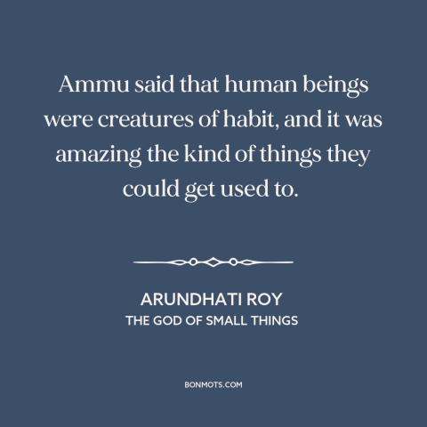 A quote by Arundhati Roy about adaptability: “Ammu said that human beings were creatures of habit, and it was amazing the…”