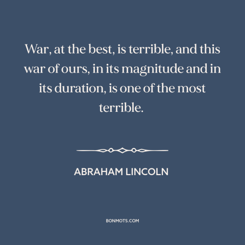 A quote by Abraham Lincoln about the American Civil War: “War, at the best, is terrible, and this war of ours, in its…”