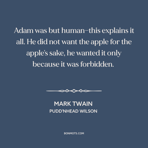 A quote by Mark Twain about adam: “Adam was but human—this explains it all. He did not want the apple for the apple's…”