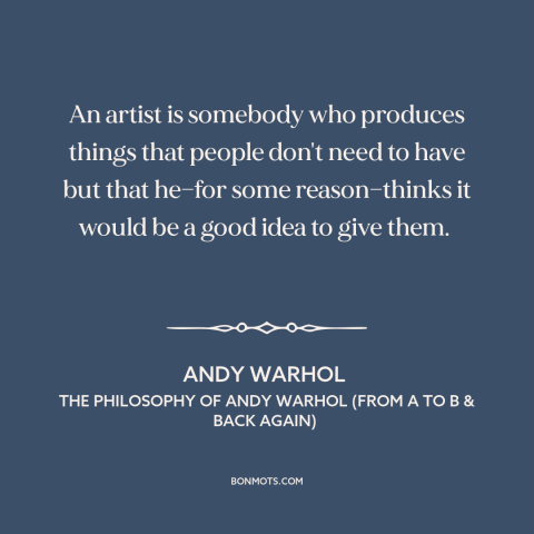 A quote by Andy Warhol about artists: “An artist is somebody who produces things that people don't need to have but…”