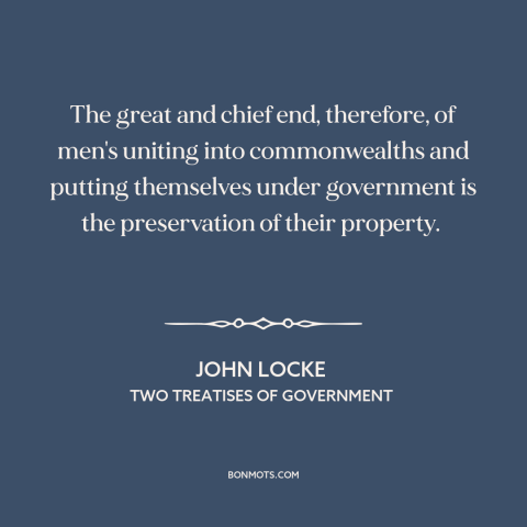 A quote by John Locke about purpose of government: “The great and chief end, therefore, of men's uniting into commonwealths…”