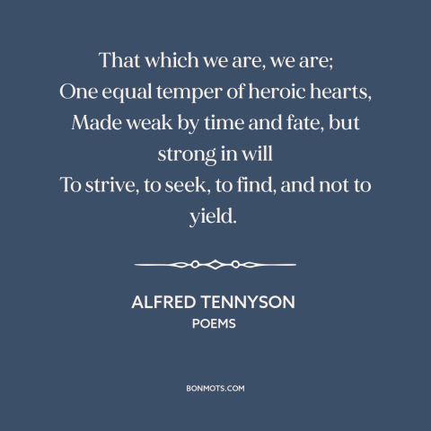 A quote by Alfred Tennyson about determination: “That which we are, we are; One equal temper of heroic hearts, Made weak…”