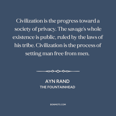 A quote by Ayn Rand about privacy: “Civilization is the progress toward a society of privacy. The savage's whole existence…”