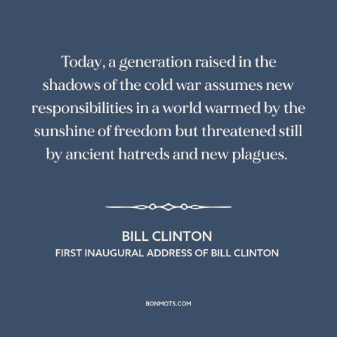 A quote by Bill Clinton about America and the world: “Today, a generation raised in the shadows of the cold…”