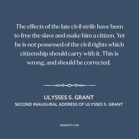 A quote by Ulysses S. Grant about reconstruction: “The effects of the late civil strife have been to free the slave and…”