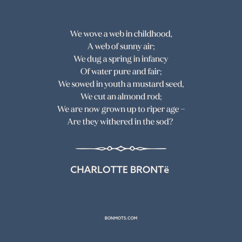 A quote by Charlotte Brontë about aging: “We wove a web in childhood, A web of sunny air; We dug a spring in infancy…”