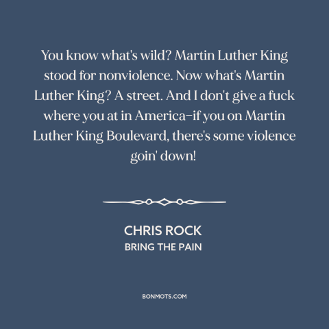 A quote by Chris Rock about inner city issues: “You know what's wild? Martin Luther King stood for nonviolence. Now…”