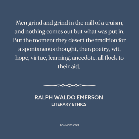 A quote by Ralph Waldo Emerson about originality: “Men grind and grind in the mill of a truism, and nothing comes out…”