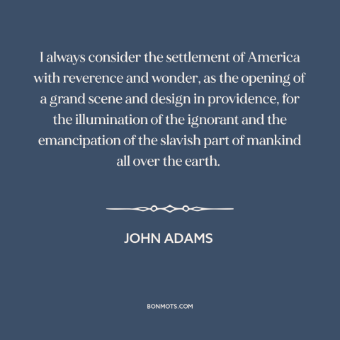 A quote by John Adams about the American founding: “I always consider the settlement of America with reverence and wonder…”