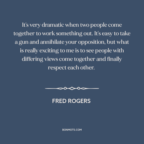 A quote by Fred Rogers about conflict resolution: “It's very dramatic when two people come together to work something…”