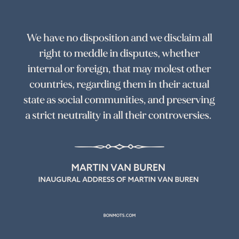 A quote by Martin Van Buren about non-intervention: “We have no disposition and we disclaim all right to meddle…”