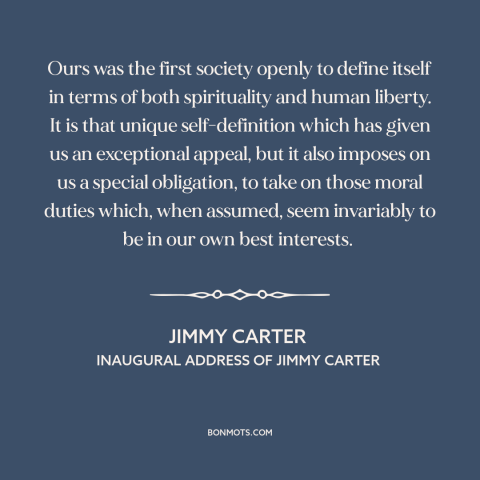 A quote by Jimmy Carter: “Ours was the first society openly to define itself in terms of both spirituality and…”