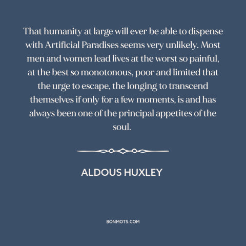 A quote by Aldous Huxley about drugs: “That humanity at large will ever be able to dispense with Artificial Paradises seems…”