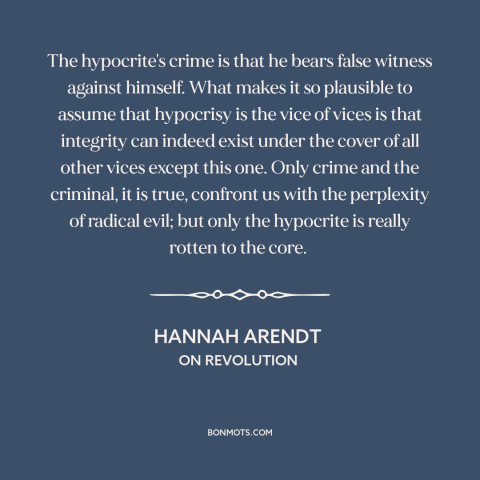 A quote by Hannah Arendt about hypocrisy: “The hypocrite's crime is that he bears false witness against himself. What makes…”