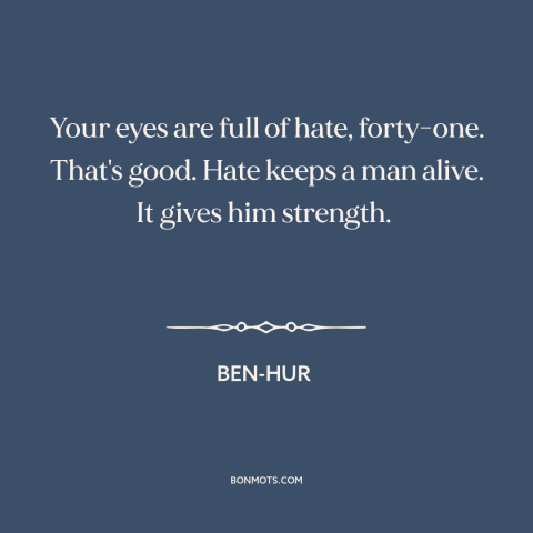 A quote from Ben-Hur about power of hate: “Your eyes are full of hate, forty-one. That's good. Hate keeps a man alive.”