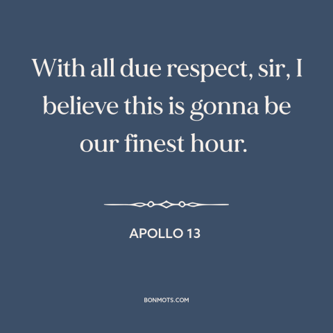 A quote from Apollo 13 about space program: “With all due respect, sir, I believe this is gonna be our finest hour.”