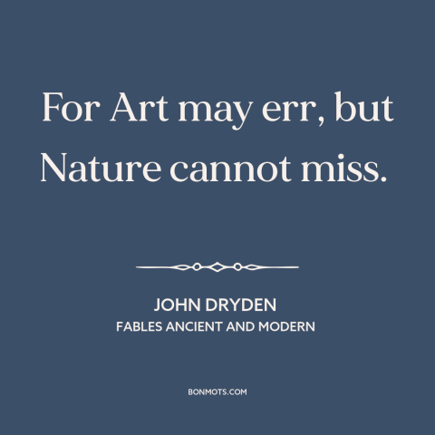 A quote by John Dryden about nature: “For Art may err, but Nature cannot miss.”