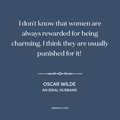 A quote by Oscar Wilde about charm: “I don't know that women are always rewarded for being charming. I think they…”