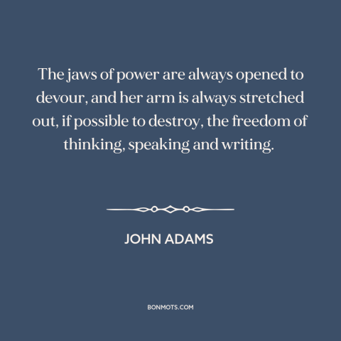 A quote by John Adams about threats to freedom: “The jaws of power are always opened to devour, and her arm is always…”