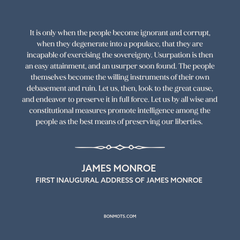 A quote by James Monroe about moral decline: “It is only when the people become ignorant and corrupt, when they degenerate…”