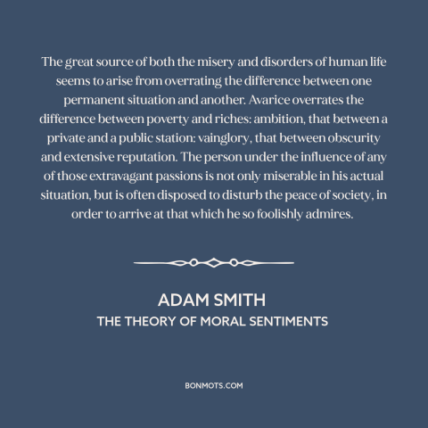 A quote by Adam Smith about perception vs. reality: “The great source of both the misery and disorders of human life seems…”