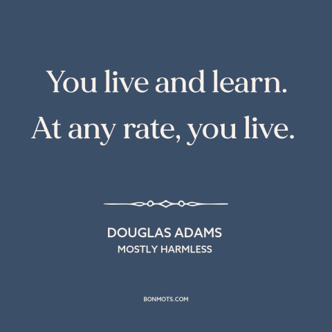 A quote by Douglas Adams about learning from mistakes: “You live and learn. At any rate, you live.”