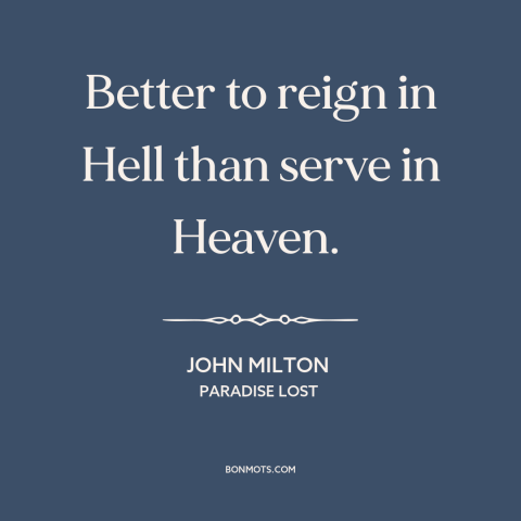 A quote by John Milton about heaven and hell: “Better to reign in Hell than serve in Heaven.”