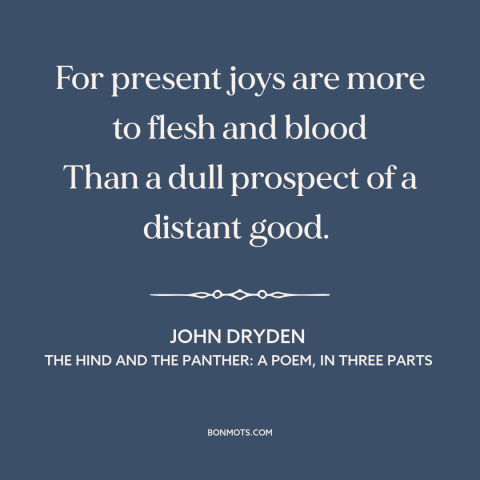 A quote by John Dryden about present value: “For present joys are more to flesh and blood Than a dull prospect of…”