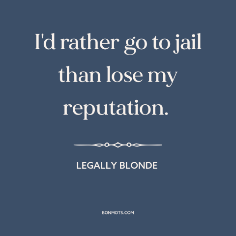 A quote from Legally Blonde about reputation: “I'd rather go to jail than lose my reputation.”