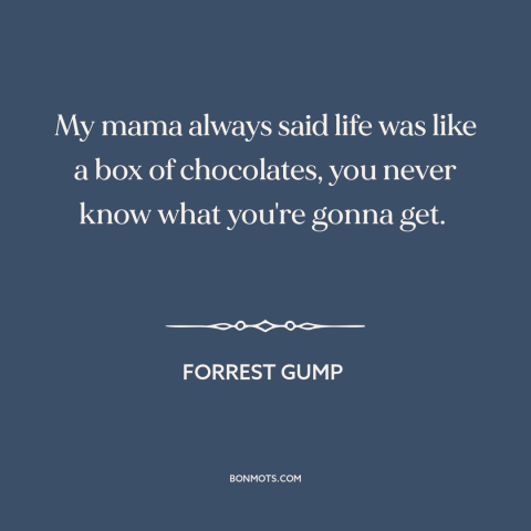 A quote from Forrest Gump about randomness: “My mama always said life was like a box of chocolates, you never know…”