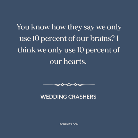 A quote from Wedding Crashers about head vs. heart: “You know how they say we only use 10 percent of our brains? I…”