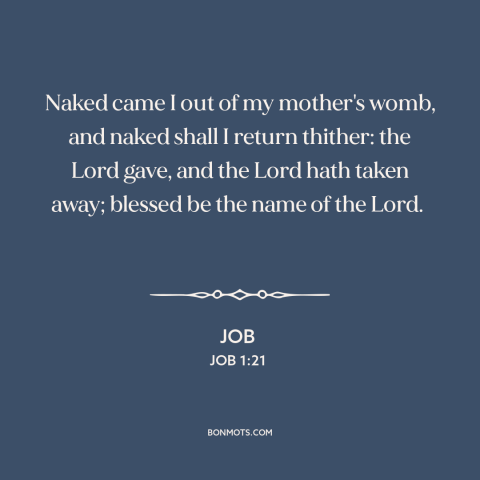 A quote from The Bible about god is in control: “Naked came I out of my mother's womb, and naked shall I return thither:…”