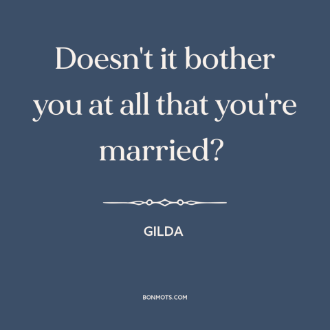 A quote from Gilda about affairs: “Doesn't it bother you at all that you're married?”