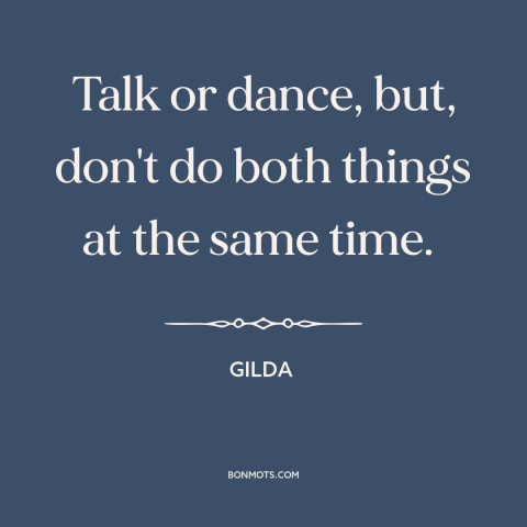 A quote from Gilda about dancing: “Talk or dance, but, don't do both things at the same time.”