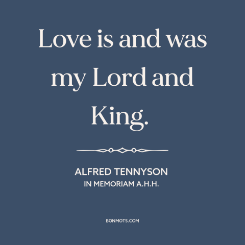 A quote by Alfred Tennyson about power of love: “Love is and was my Lord and King.”