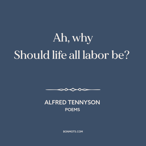 A quote by Alfred Tennyson about work-life balance: “Ah, why Should life all labor be?”