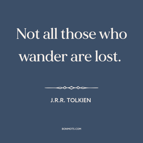 A quote by J.R.R. Tolkien about wandering: “Not all those who wander are lost.”