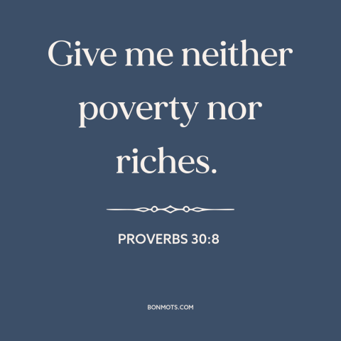 A quote from The Bible about poverty: “Give me neither poverty nor riches.”