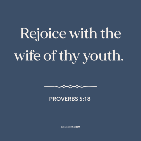 A quote from The Bible about marriage: “Rejoice with the wife of thy youth.”