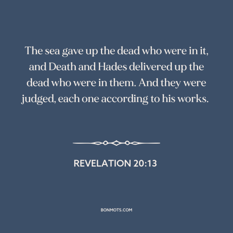 A quote from The Bible about judgment day: “The sea gave up the dead who were in it, and Death and Hades delivered up…”