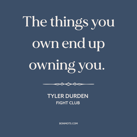 A quote from Fight Club about consumerism: “The things you own end up owning you.”