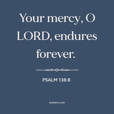 A quote from The Bible about god's mercy: “Your mercy, O LORD, endures forever.”