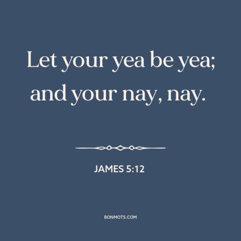 A quote from The Bible about personal integrity: “Let your yea be yea; and your nay, nay.”