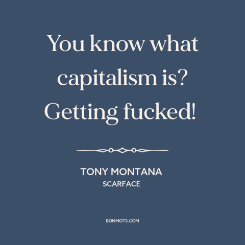 A quote from Scarface about capitalism: “You know what capitalism is? Getting fucked!”