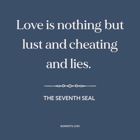 A quote from The Seventh Seal about nature of love: “Love is nothing but lust and cheating and lies.”